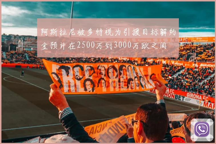 阿斯拉尼被多特视为引援目标解约金预计在2500万到3000万欧之间