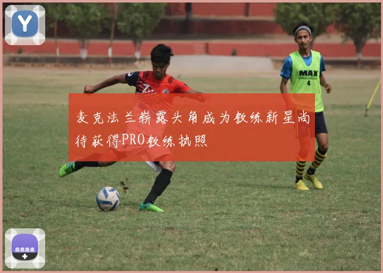 麦克法兰崭露头角成为教练新星尚待获得PRO教练执照