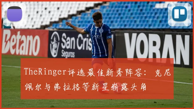 TheRinger评选最佳新秀阵容：克尼佩尔与弗拉格等新星崭露头角