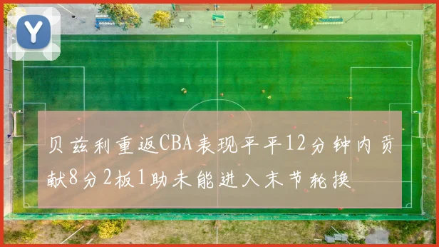 贝兹利重返CBA表现平平12分钟内贡献8分2板1助未能进入末节轮换