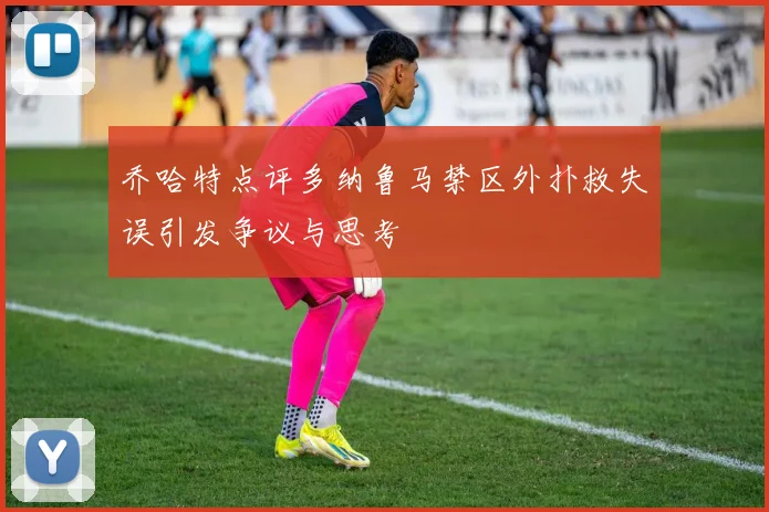 乔哈特点评多纳鲁马禁区外扑救失误引发争议与思考