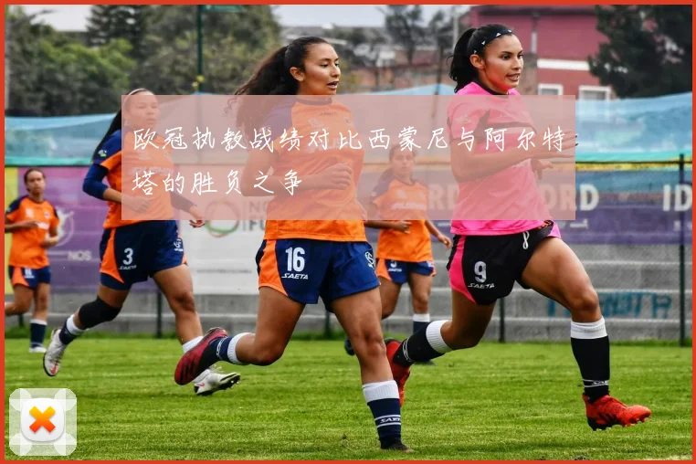 欧冠执教战绩对比西蒙尼与阿尔特塔的胜负之争